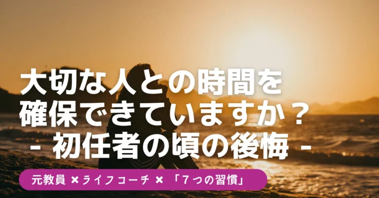 大切な人との時間を確保できていますか？　- 初任者の頃の後悔 –