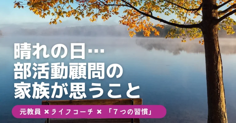 晴れの日…部活動顧問の家族が思うこと